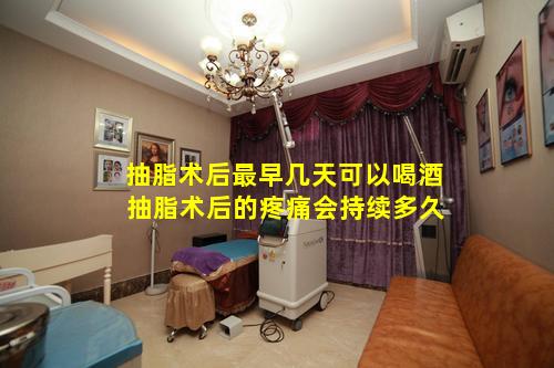 抽脂术后最早几天可以喝酒 抽脂术后的疼痛会持续多久